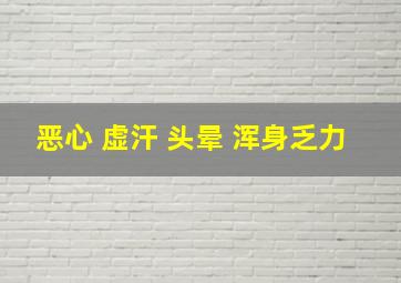 恶心 虚汗 头晕 浑身乏力